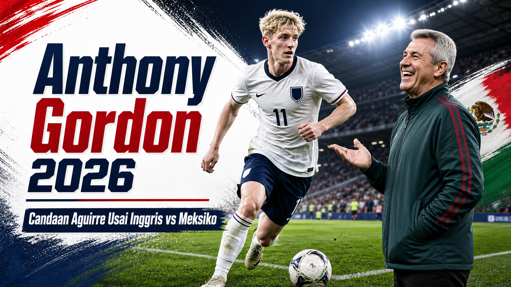 gordon - Anthony Gordon 2026: Candaan Aguirre Usai Inggris vs Meksiko